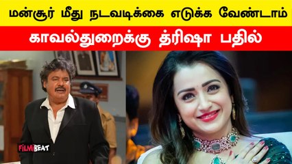 மன்சூர் மீது நடவடிக்கை வேண்டாம்.. போலீசுக்கு த்ரிஷா பதில்