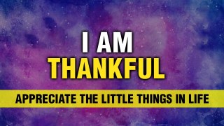 Appreciate the Little Things in Life | I Am Thankful Affirmations | Feeling Grateful | Manifest