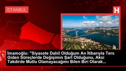 İmamoğlu: "Siyasete Dahil Olduğum An İtibarıyla Ters Giden Süreçlerde Değişimin Şart Olduğunu, Aksi Takdirde Mutlu Olamayacağımı Bilen Biri Olarak...