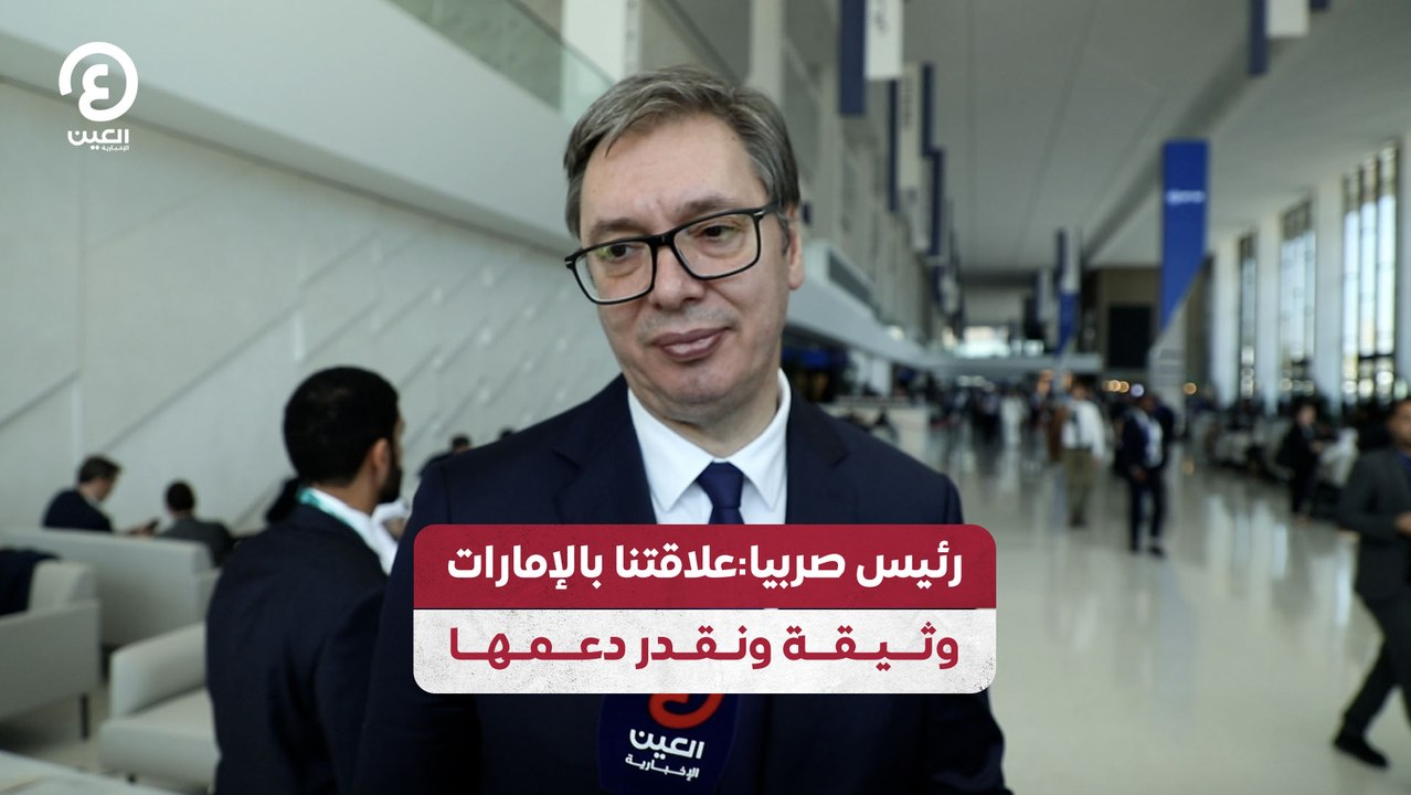 رئيس صربيا علاقتنا بالإمارات وثيقة ونقدر دعمها