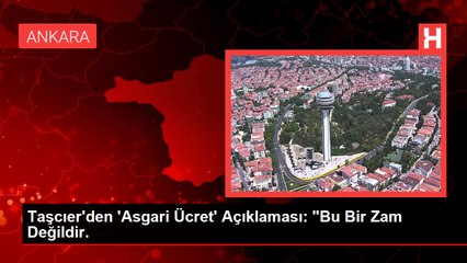 Taşcıer'den 'Asgari Ücret' Açıklaması: "Bu Bir Zam Değildir.