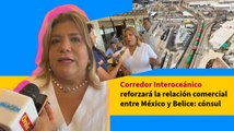 Corredor Interoceánico reforzará la relación comercial entre México y Belice: cónsul