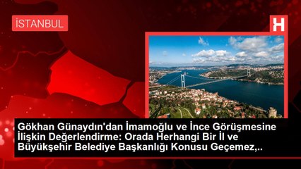 Gökhan Günaydın'dan İmamoğlu ve İnce Görüşmesine İlişkin Değerlendirme: Orada Herhangi Bir İl ve Büyükşehir Belediye Başkanlığı Konusu Geçemez, Çünkü...