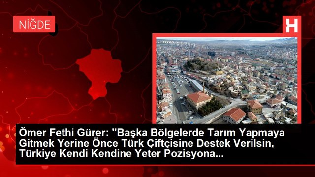 Ömer Fethi Gürer: Başka Bölgelerde Tarım Yapmaya Gitmek Yerine Önce Türk Çiftçisine Destek Verilsin, Türkiye Kendi Kendine Yeter Pozisyona...