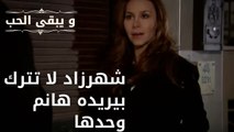 شهرزاد لا تترك بيريده هانم وحدها| مسلسل و يبقى الحب - الحلقة 48