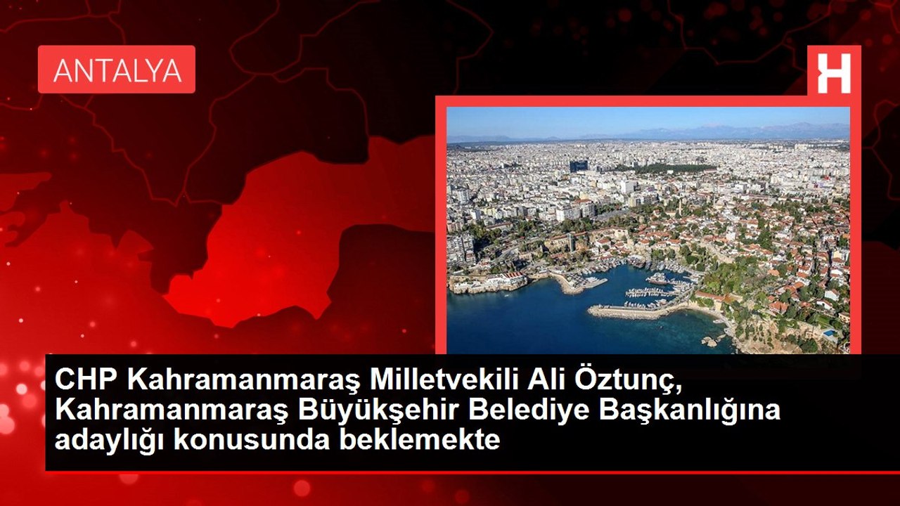 CHP Kahramanmaraş Milletvekili Ali Öztunç, Kahramanmaraş Büyükşehir Belediye Başkanlığına adaylığı konusunda beklemekte