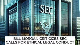 BILL MORGAN CRITICIZES SEC, CALLS FOR ETHICAL LEGAL CONDUCT