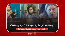 وفاة الفنان أشرف عبد الغفور فى حادث أليم عن عمر يناهز 81 عاما