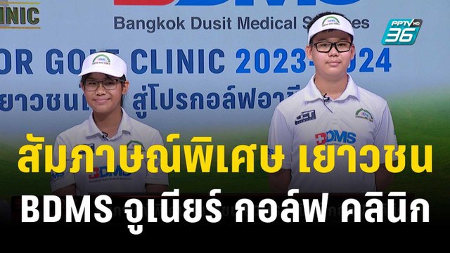 สัมภาษณ์พิเศษ เยาวชน BDMS จูเนียร์ กอล์ฟ คลินิก