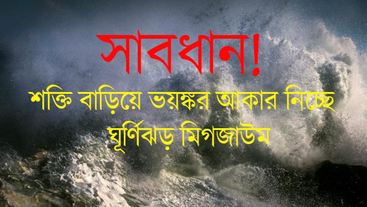 সাবধান! শক্তি বাড়িয়ে ভয়ঙ্কর আকার নিচ্ছে ঘূর্ণিঝড় ‘মিগজাউম’, দুর্যোগের কবলে রাজ্য