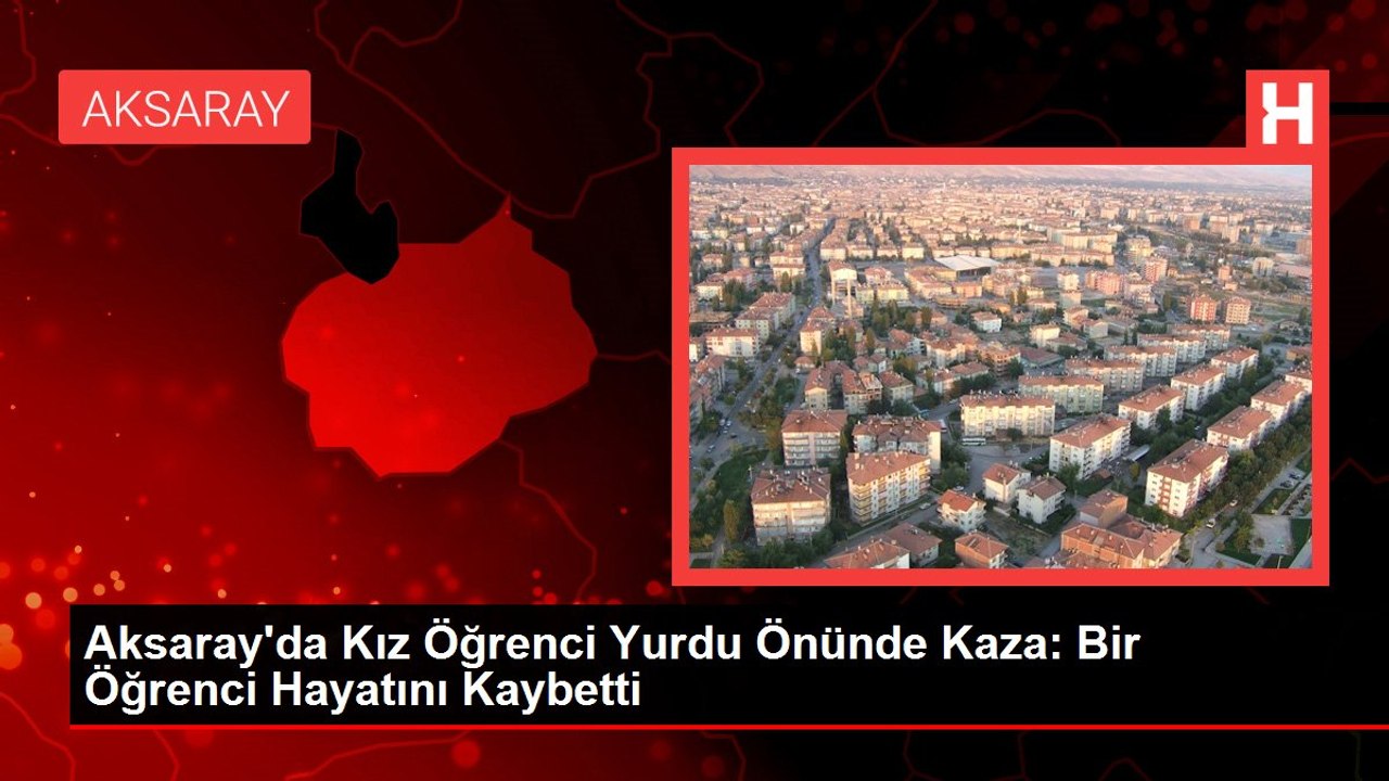 Aksaray'da Kız Öğrenci Yurdu Önünde Kaza: Bir Öğrenci Hayatını Kaybetti