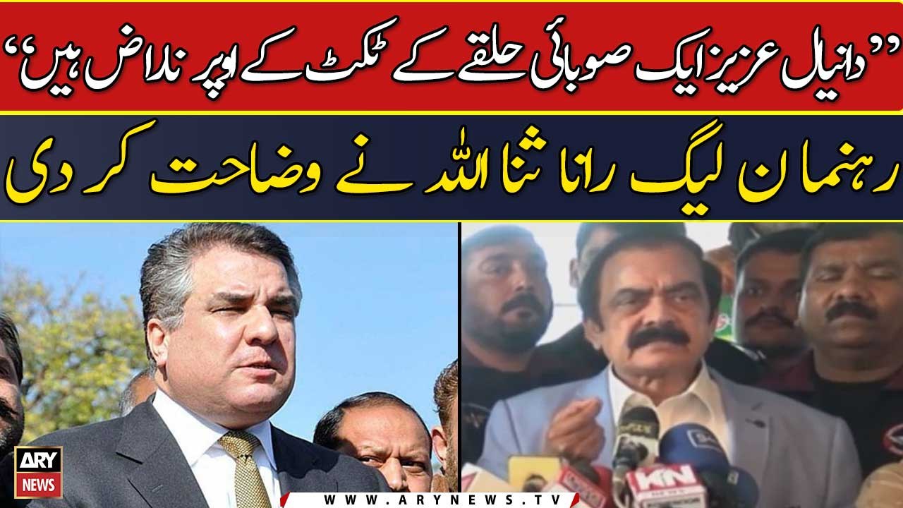 "Daniyal Aziz ek soobai halqay ke ticket ke oper naraz hain": Rana Sana Ullah