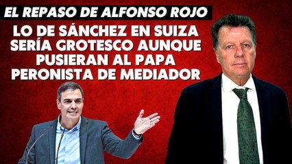 Alfonso Rojo: “Lo de Sánchez en Suiza sería grotesco aunque pusieran al Papa peronista de mediador”