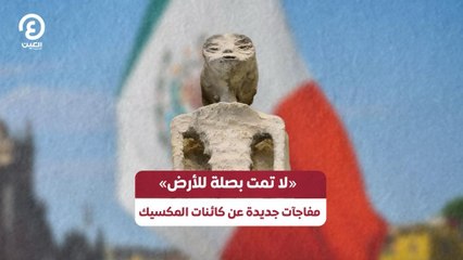 "لا تمت بصلة للأرض" مفاجآت جديدة عن كائنات المكسيك
