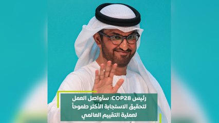 رئيس COP28: سأواصل العمل لتحقيق الاستجابة الأكثر طموحا لعملية التقييم العالمي