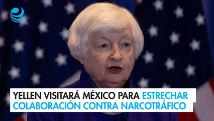 Yellen visitará México para estrechar colaboración contra financiamiento al narcotráfico