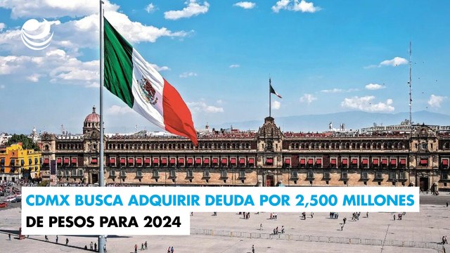 CDMX busca adquirir deuda por 2,500 millones de pesos para 2024