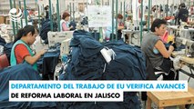 Departamento del Trabajo de EU verifica avances de reforma laboral en Jalisco