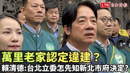 賴清德回應萬里老家違建爭議：台北立委何以得知新北市府決定？🔍