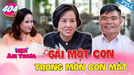 Hẹn Ăn Trưa #404 _ Gái 1 con trong mòn con mắt, trai xứ Nghệ từ chối yêu em