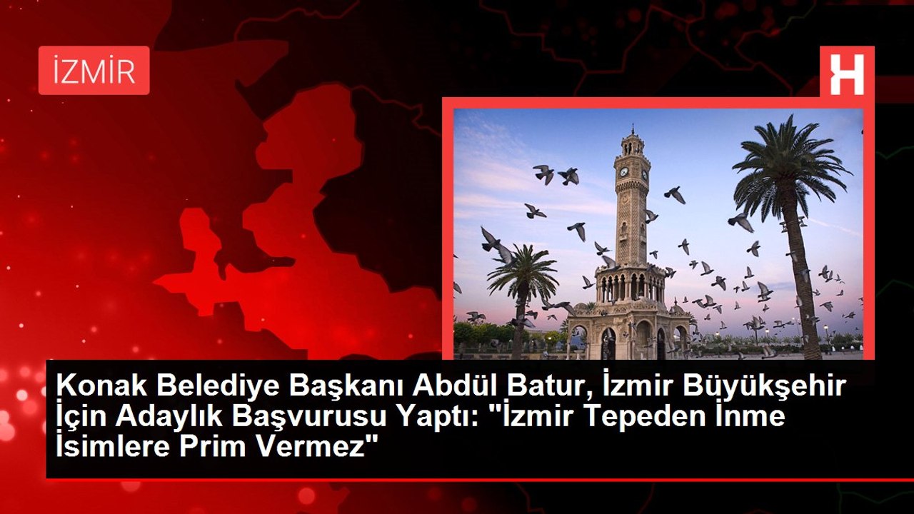 Konak Belediye Başkanı Abdül Batur, İzmir Büyükşehir İçin Adaylık Başvurusu Yaptı: "İzmir Tepeden İnme İsimlere Prim Vermez"