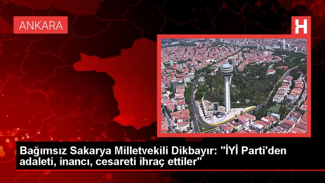Ümit Dikbayır: İYİ Parti'den adaleti, inancı, cesareti ihraç ettiler