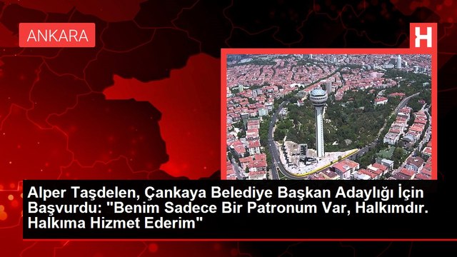 Alper Taşdelen, Çankaya Belediye Başkan Adaylığı İçin Başvurdu: Benim Sadece Bir Patronum Var, Halkımdır. Halkıma Hizmet Ederim