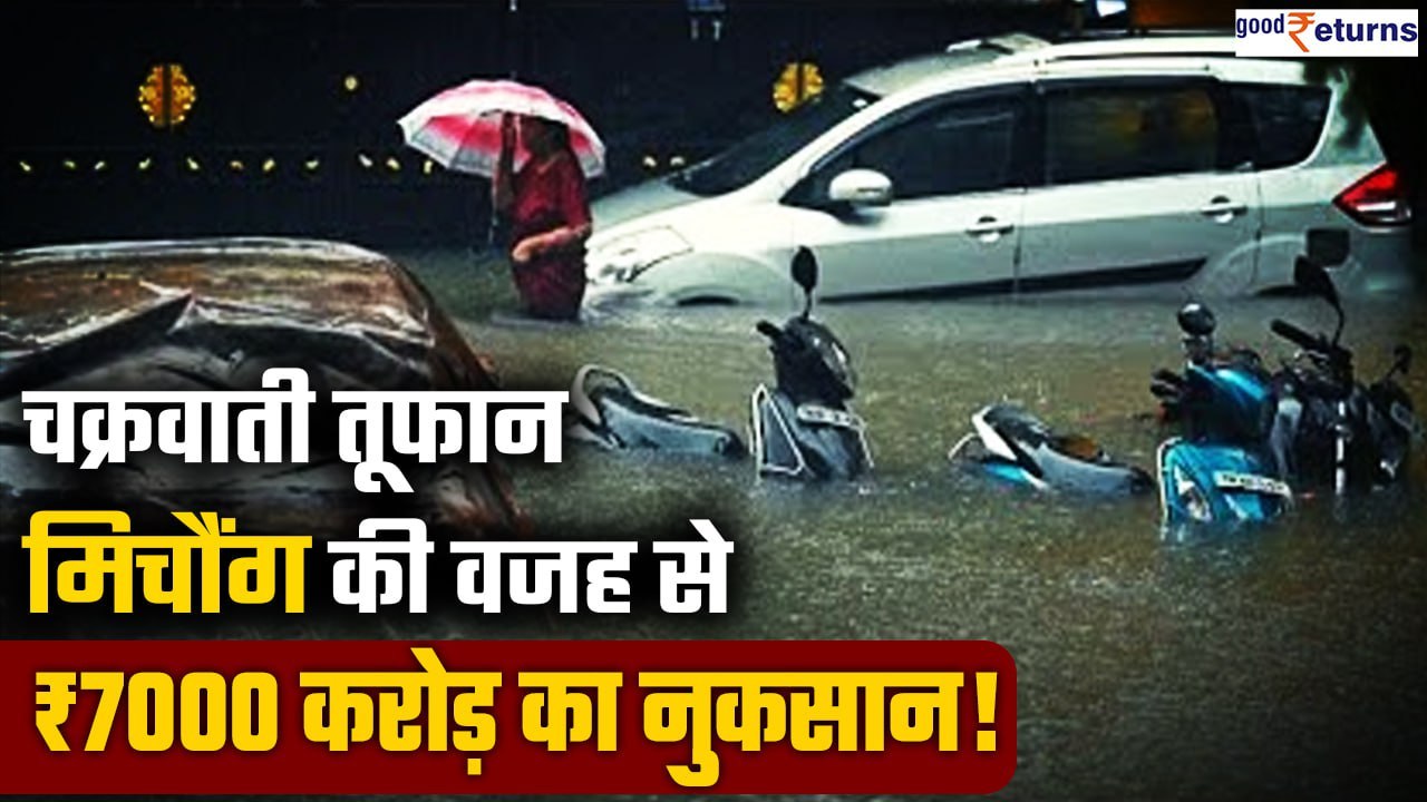 Cyclone Michaung Alert: चक्रवाती तूफान से TamilNadu को ₹7000 cr का नुकसान, कामकाज ठप | GoodReturns