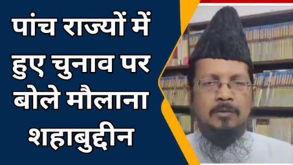 बरेली: पांच राज्यों में हुए चुनाव पर सुनिए मौलाना शहाबुद्दीन ने क्या कहा