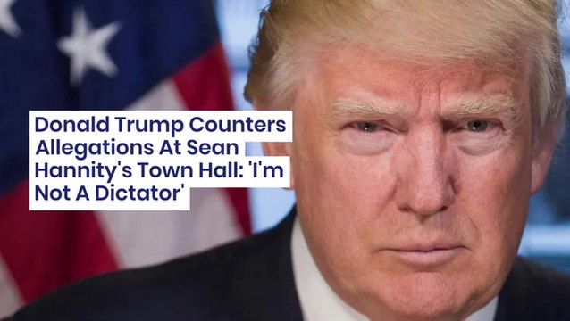 Donald Trump Counters Allegations At Sean Hannity's Town Hall: 'I'm Not A Dictator'
