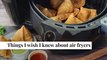 Things I Wish I Knew About Air Fryers | Homes & Gardens