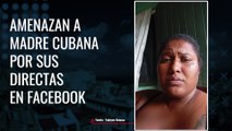Amenazan a madre cubana por sus directas en Facebook