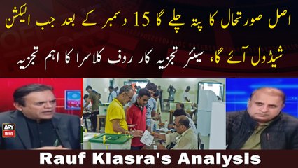 "Asal Sorat e Haal Ka Pata Chalay Ga 15 decemeber Ke Baad Jab Election Schedule Aaye Ga :Rauf Klasra