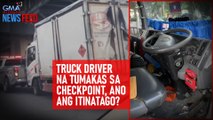 Truck driver na tumakas sa checkpoint, ano ang itinatago? | GMA Integrated Newsfeed