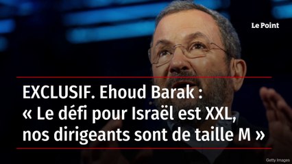 EXCLUSIF. Ehoud Barak : « Le défi pour Israël est XXL, nos dirigeants sont de taille M »