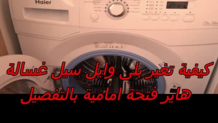 يفية تغير بلى وايل سيل غسالة هاير فتحة امامية بالتفصيل