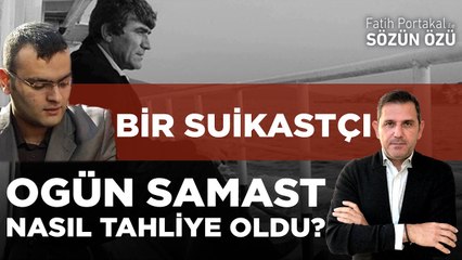 BİR SUİKASTÇI, OGÜN SAMAST NASIL TAHLİYE OLDU?