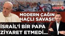 MODERN ÇAĞIN HAÇLI SAVAŞI! İSRAİL’İ BİR PAPA ZİYARET ETMEDİ...