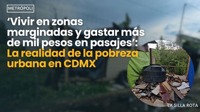 ‘Vivir en zonas marginadas y gastar más de mil pesos en pasajes’: la realidad de la pobreza urbana en CDMX