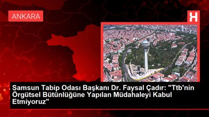 Samsun Tabip Odası Başkanı Dr. Faysal Çadır: "Ttb'nin Örgütsel Bütünlüğüne Yapılan Müdahaleyi Kabul Etmiyoruz"