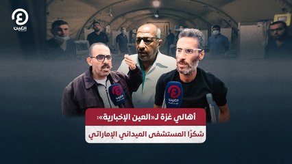 أهالي غزة لـ"العين الإخبارية" شكرًا المستشفى الميداني الإماراتي
