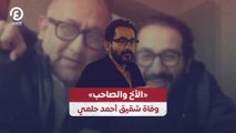 «الأخ والصاحب» وفاة شقيق أحمد حلمي