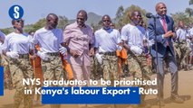 NYS graduates to be prioritised in Kenya's labour Export - Ruto