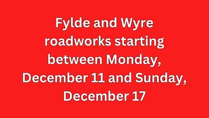 Fylde and Wyre roadworks starting Dec 11-Dec 17