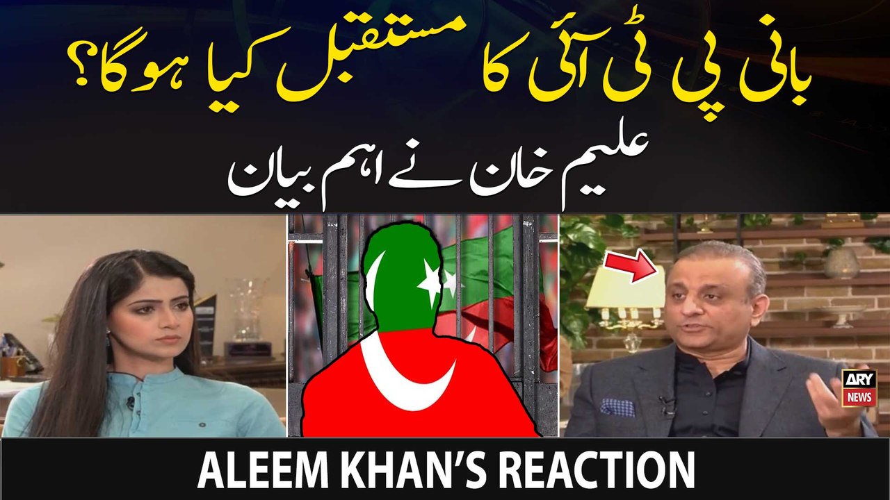 What will be the future of PTI Chief - Aleem Khan’s Reaction