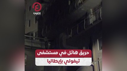 حريق هائل في مستشفى تيفولي بإيطاليا