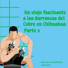 Moises Shemaria Capuano| El Chepe Express (parte 2)