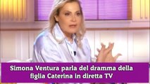 Simona Ventura parla del dramma della figlia Caterina in diretta TV