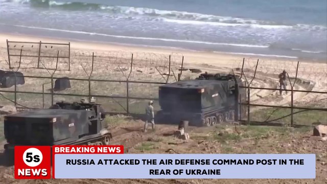 Russia-Ukraine conflict: Russia attacked the air defense command post in the rear of Ukraine. 5s News