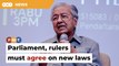 Parliament, rulers must agree on new laws, policies, says Dr M